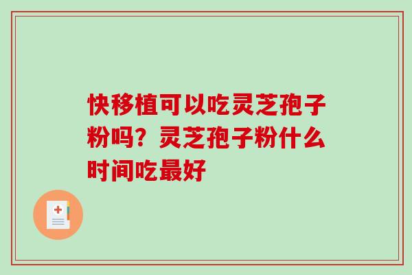 快移植可以吃灵芝孢子粉吗？灵芝孢子粉什么时间吃好