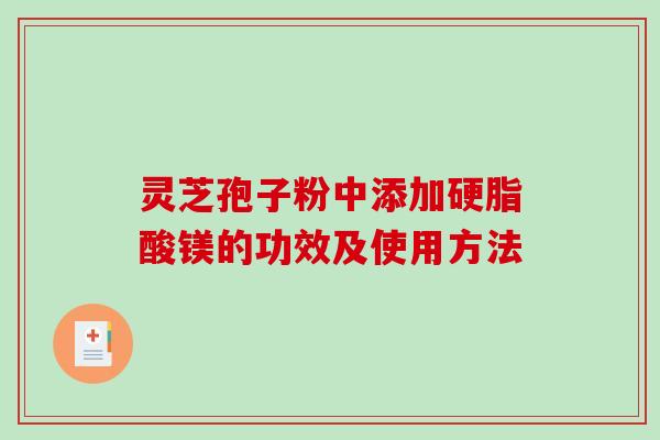 灵芝孢子粉中添加硬脂酸镁的功效及使用方法