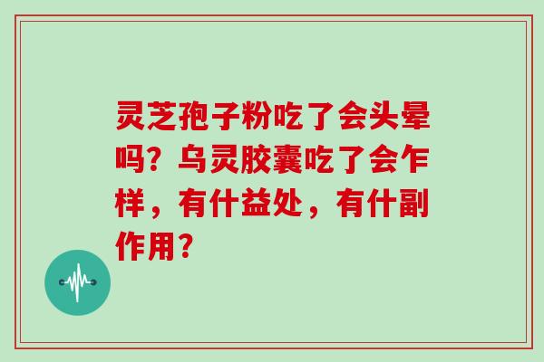 灵芝孢子粉吃了会头晕吗？乌灵胶囊吃了会乍样，有什益处，有什副作用？