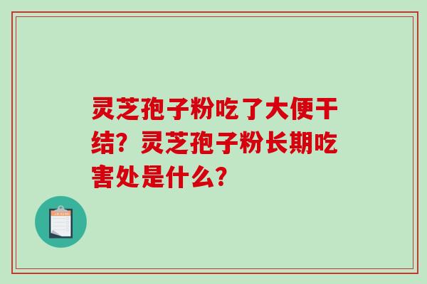 灵芝孢子粉吃了大便干结？灵芝孢子粉长期吃害处是什么？
