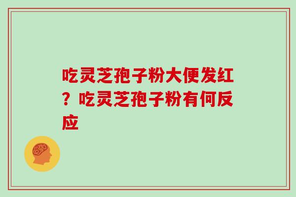 吃灵芝孢子粉大便发红？吃灵芝孢子粉有何反应