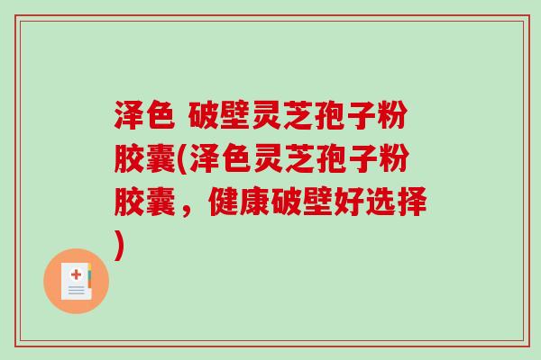 泽色 破壁灵芝孢子粉胶囊(泽色灵芝孢子粉胶囊，健康破壁好选择)