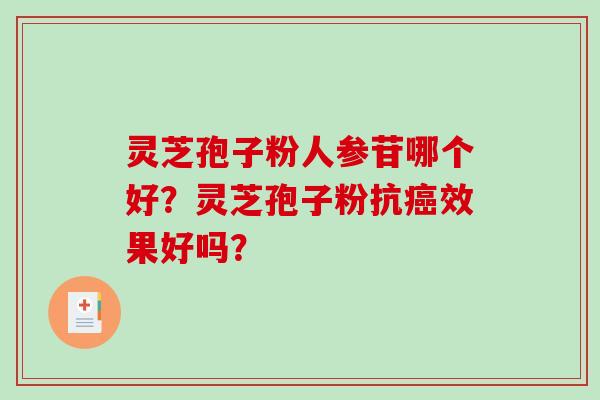 灵芝孢子粉人参苷哪个好？灵芝孢子粉抗效果好吗？