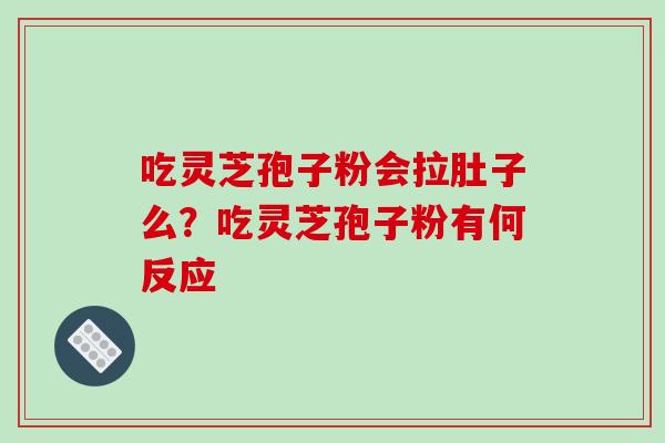 吃灵芝孢子粉会拉肚子么？吃灵芝孢子粉有何反应