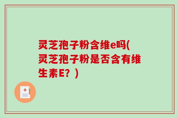 灵芝孢子粉含维e吗(灵芝孢子粉是否含有维生素E？)