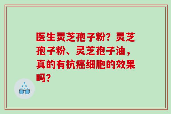 医生灵芝孢子粉？灵芝孢子粉、灵芝孢子油，真的有抗细胞的效果吗？