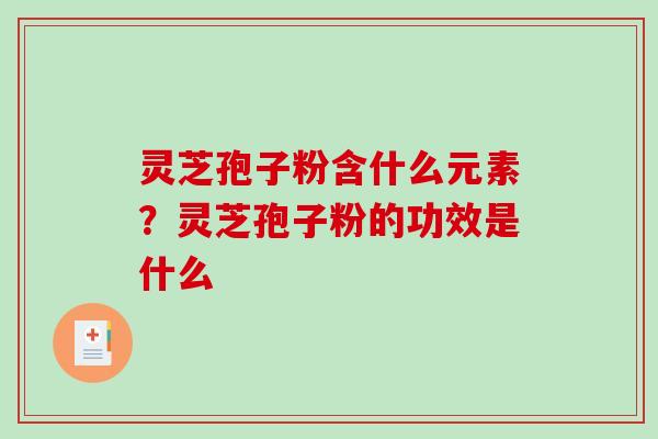 灵芝孢子粉含什么元素？灵芝孢子粉的功效是什么