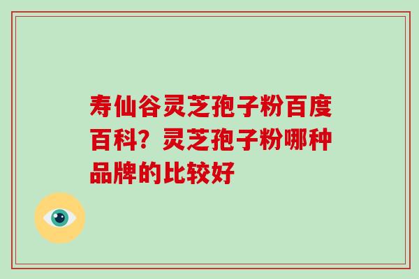 寿仙谷灵芝孢子粉百度百科？灵芝孢子粉哪种品牌的比较好