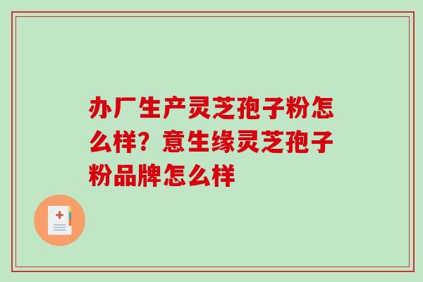 办厂生产灵芝孢子粉怎么样？意生缘灵芝孢子粉品牌怎么样
