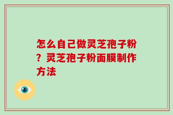怎么自己做灵芝孢子粉？灵芝孢子粉面膜制作方法