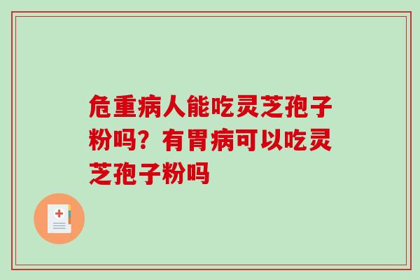 危重人能吃灵芝孢子粉吗？有胃可以吃灵芝孢子粉吗