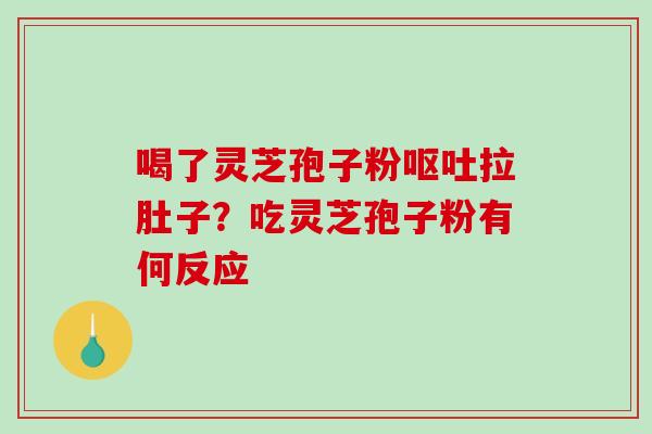 喝了灵芝孢子粉拉肚子？吃灵芝孢子粉有何反应