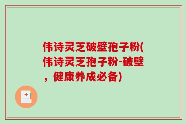 伟诗灵芝破壁孢子粉(伟诗灵芝孢子粉-破壁，健康养成必备)