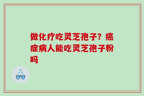 做吃灵芝孢子？症人能吃灵芝孢子粉吗