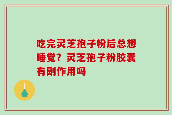 吃完灵芝孢子粉后总想睡觉？灵芝孢子粉胶囊有副作用吗