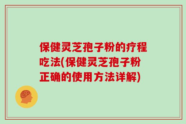 保健灵芝孢子粉的疗程吃法(保健灵芝孢子粉正确的使用方法详解) 保健灵芝孢子粉的疗程吃法(保健灵芝孢子粉正确的使用方法详解)