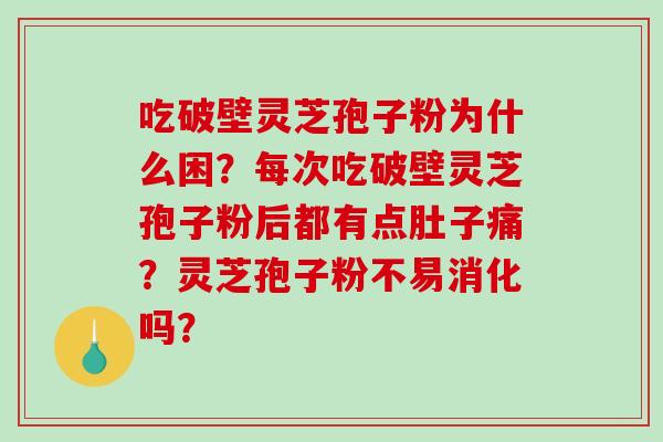 吃破壁灵芝孢子粉为什么困？每次吃破壁灵芝孢子粉后都有点肚子痛？灵芝孢子粉不易消化吗？