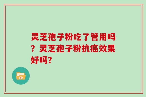 灵芝孢子粉吃了管用吗？灵芝孢子粉抗效果好吗？