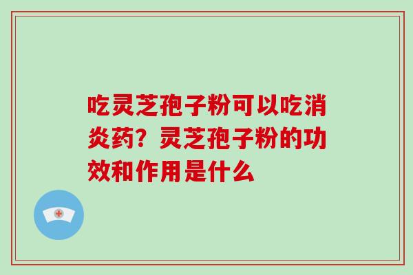 吃灵芝孢子粉可以吃药？灵芝孢子粉的功效和作用是什么