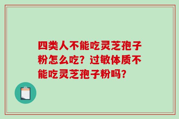 四类人不能吃灵芝孢子粉怎么吃？体质不能吃灵芝孢子粉吗？