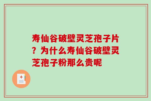 寿仙谷破壁灵芝孢子片？为什么寿仙谷破壁灵芝孢子粉那么贵呢