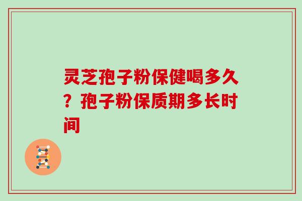 灵芝孢子粉保健喝多久？孢子粉保质期多长时间