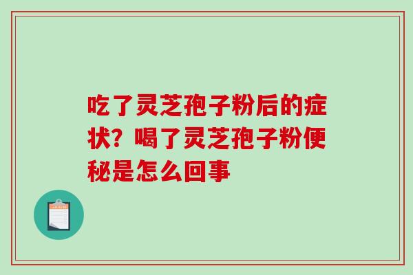 吃了灵芝孢子粉后的症状？喝了灵芝孢子粉是怎么回事