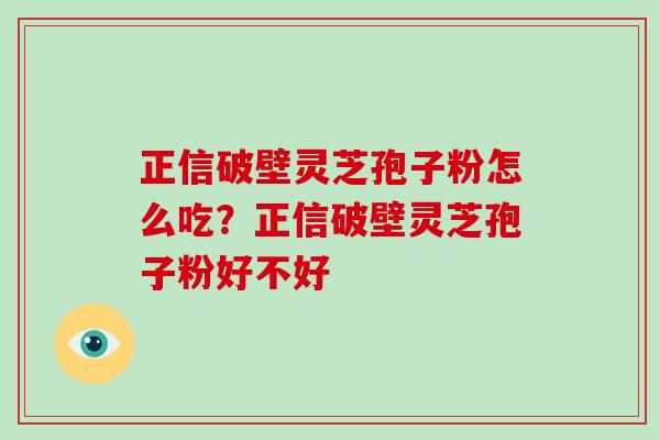 正信破壁灵芝孢子粉怎么吃？正信破壁灵芝孢子粉好不好