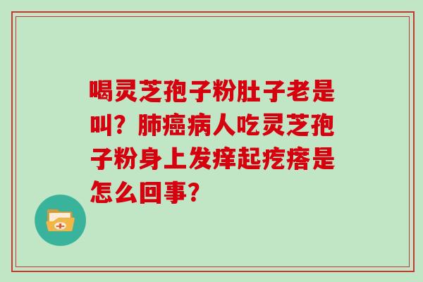 喝灵芝孢子粉肚子老是叫？人吃灵芝孢子粉身上发痒起疙瘩是怎么回事？