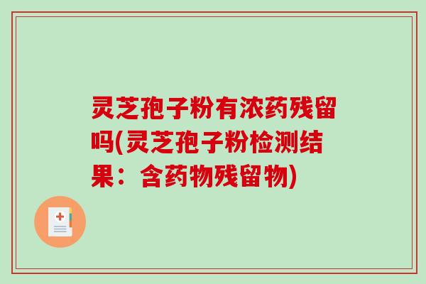 灵芝孢子粉有浓药残留吗(灵芝孢子粉检测结果:含残留物) 灵芝孢子粉有浓药残留吗(灵芝孢子粉检测结果:含残留物)