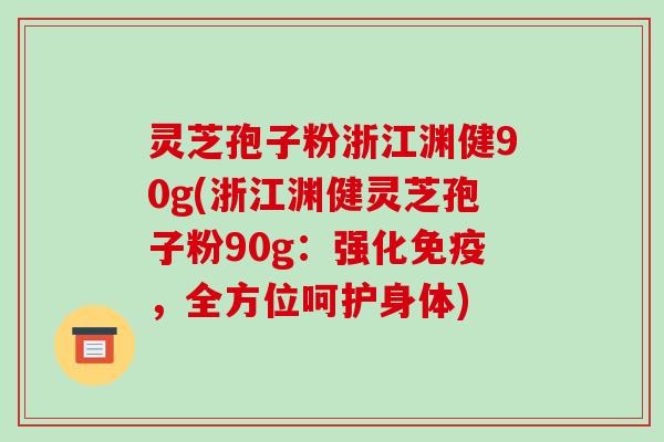 灵芝孢子粉浙江渊健90g(浙江渊健灵芝孢子粉90g：强化免疫，全方位呵护身体)