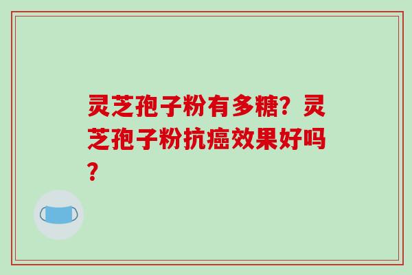 灵芝孢子粉有多糖？灵芝孢子粉抗效果好吗？