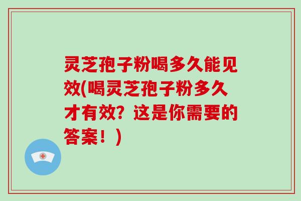 灵芝孢子粉喝多久能见效(喝灵芝孢子粉多久才有效?这是你需要的答案!) 灵芝孢子粉喝多久能见效(喝灵芝孢子粉多久才有效?这是你需要的答案!)