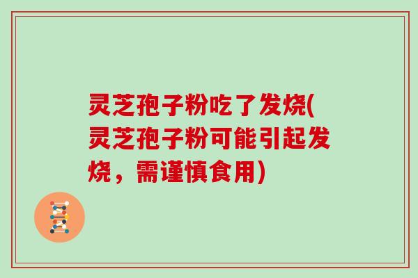 灵芝孢子粉吃了发烧(灵芝孢子粉可能引起发烧,需谨慎食用) 灵芝孢子粉吃了发烧(灵芝孢子粉可能引起发烧,需谨慎食用)