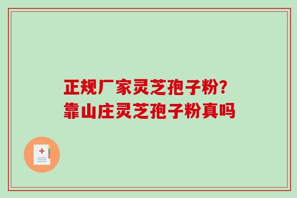 正规厂家灵芝孢子粉?靠山庄灵芝孢子粉真吗 正规厂家灵芝孢子粉?靠山庄灵芝孢子粉真吗