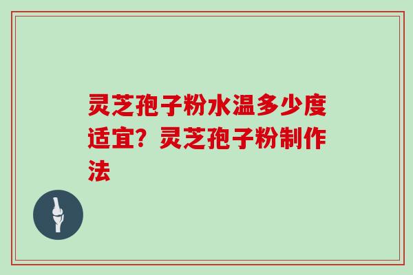 灵芝孢子粉水温多少度适宜?灵芝孢子粉制作法 灵芝孢子粉水温多少度适宜?灵芝孢子粉制作法