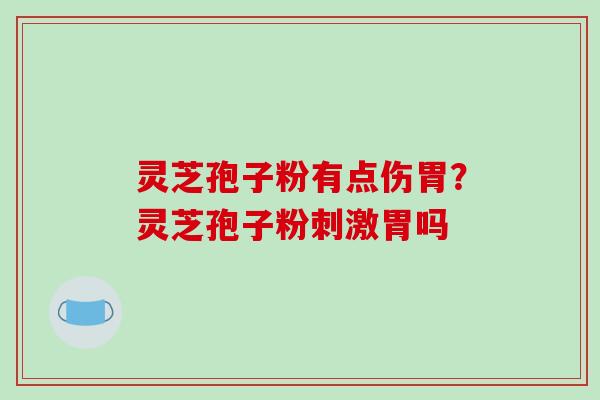 灵芝孢子粉有点伤胃?灵芝孢子粉刺激胃吗 灵芝孢子粉有点伤胃?灵芝孢子粉刺激胃吗