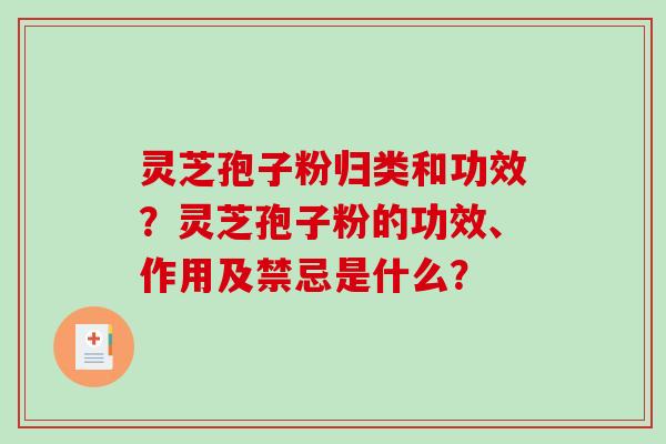 灵芝孢子粉归类和功效？灵芝孢子粉的功效、作用及禁忌是什么？