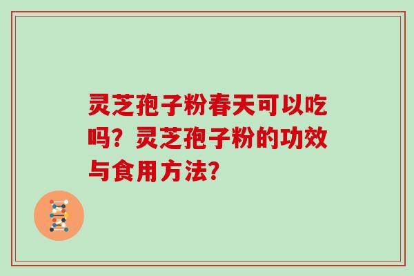 灵芝孢子粉春天可以吃吗？灵芝孢子粉的功效与食用方法？