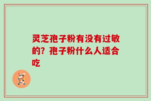 灵芝孢子粉有没有的?孢子粉什么人适合吃 灵芝孢子粉有没有的?孢子粉什么人适合吃