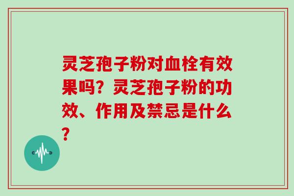 灵芝孢子粉对有效果吗?灵芝孢子粉的功效、作用及禁忌是什么? 灵芝孢子粉对有效果吗?灵芝孢子粉的功效、作用及禁忌是什么?