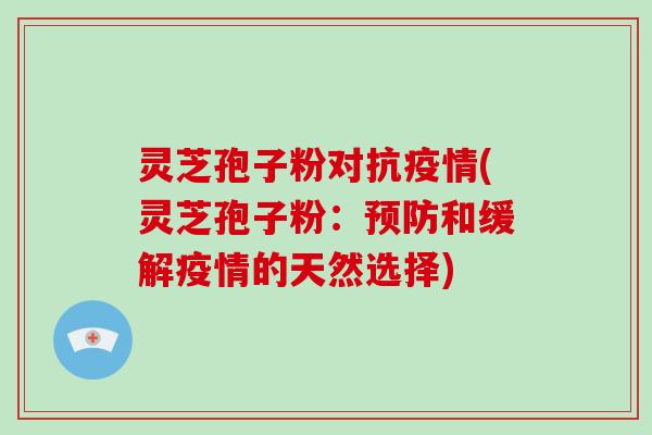 灵芝孢子粉对抗疫情(灵芝孢子粉:和缓解疫情的天然选择) 灵芝孢子粉对抗疫情(灵芝孢子粉:和缓解疫情的天然选择)