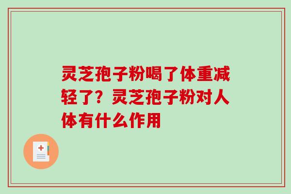 灵芝孢子粉喝了体重减轻了？灵芝孢子粉对人体有什么作用