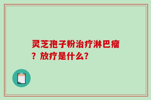 灵芝孢子粉淋巴瘤？是什么？