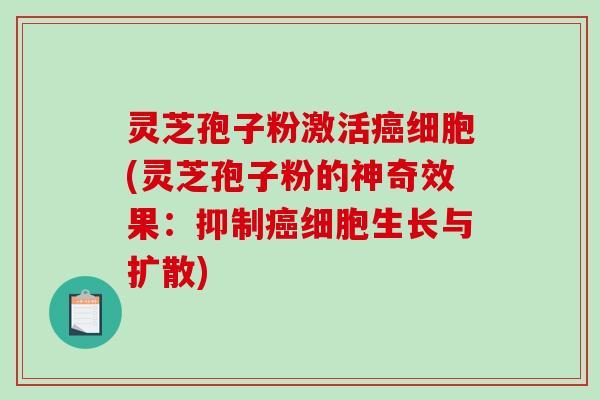 灵芝孢子粉激活细胞(灵芝孢子粉的神奇效果:抑制细胞生长与扩散) 灵芝孢子粉激活细胞(灵芝孢子粉的神奇效果:抑制细胞生长与扩散)