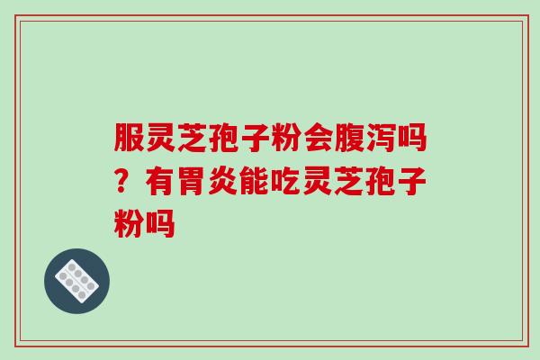 服灵芝孢子粉会吗?有能吃灵芝孢子粉吗 服灵芝孢子粉会吗?有能吃灵芝孢子粉吗