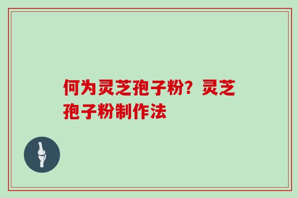 何为灵芝孢子粉?灵芝孢子粉制作法 何为灵芝孢子粉?灵芝孢子粉制作法