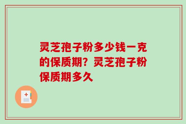 灵芝孢子粉多少钱一克的保质期?灵芝孢子粉保质期多久 灵芝孢子粉多少钱一克的保质期?灵芝孢子粉保质期多久