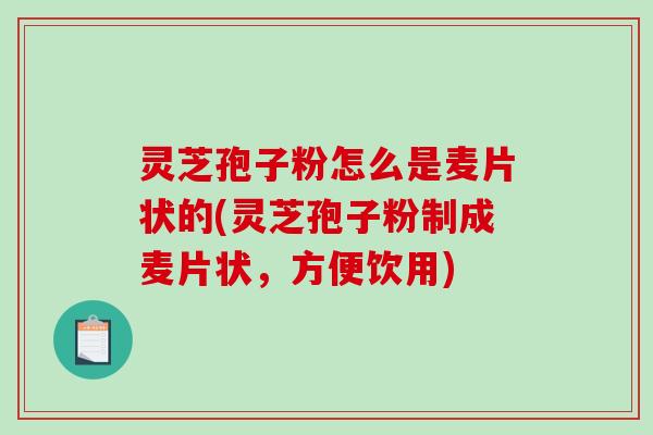 灵芝孢子粉怎么是麦片状的(灵芝孢子粉制成麦片状,方便饮用) 灵芝孢子粉怎么是麦片状的(灵芝孢子粉制成麦片状,方便饮用)