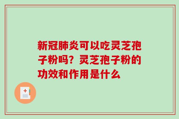 新冠炎可以吃灵芝孢子粉吗？灵芝孢子粉的功效和作用是什么